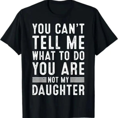 You Can't Tell Me What To Do You're Not My Daughter - Funny Dad Shirt